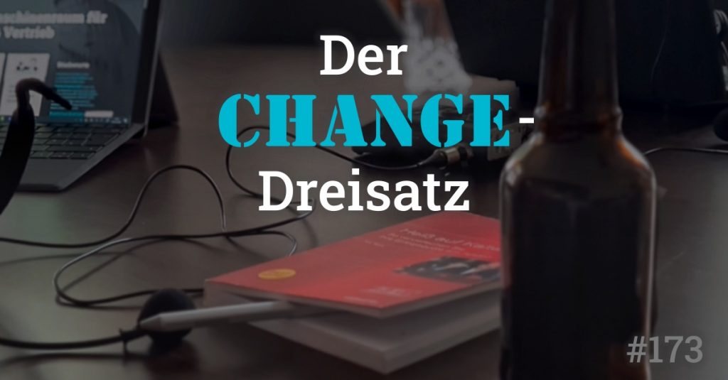 Folge 173 des Podcasts "Aus dem Maschinenraum für Marketing & Vertrieb": Der Change-Dreisatz